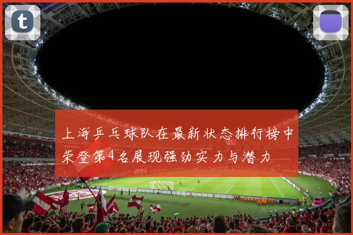 上海乒乓球队在最新状态排行榜中荣登第4名展现强劲实力与潜力