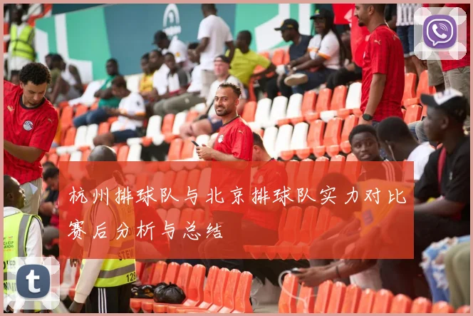 杭州排球队与北京排球队实力对比赛后分析与总结