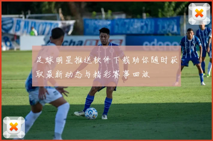 足球明星推送软件下载助你随时获取最新动态与精彩赛事回放