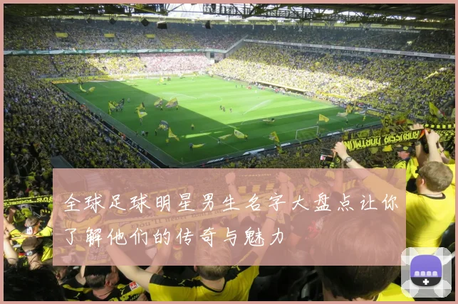 全球足球明星男生名字大盘点让你了解他们的传奇与魅力