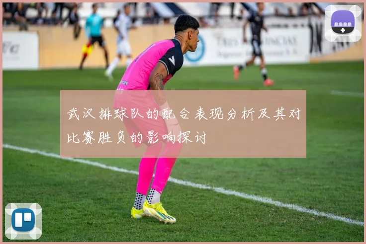 武汉排球队的配合表现分析及其对比赛胜负的影响探讨