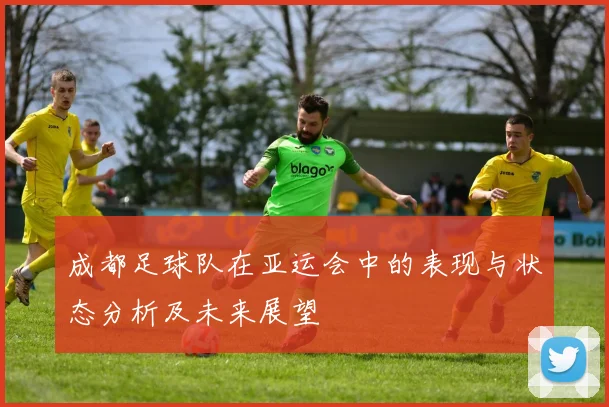 成都足球队在亚运会中的表现与状态分析及未来展望