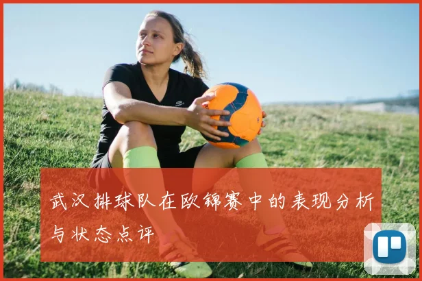 武汉排球队在欧锦赛中的表现分析与状态点评