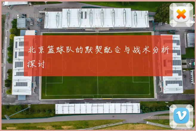 北京篮球队的默契配合与战术分析探讨