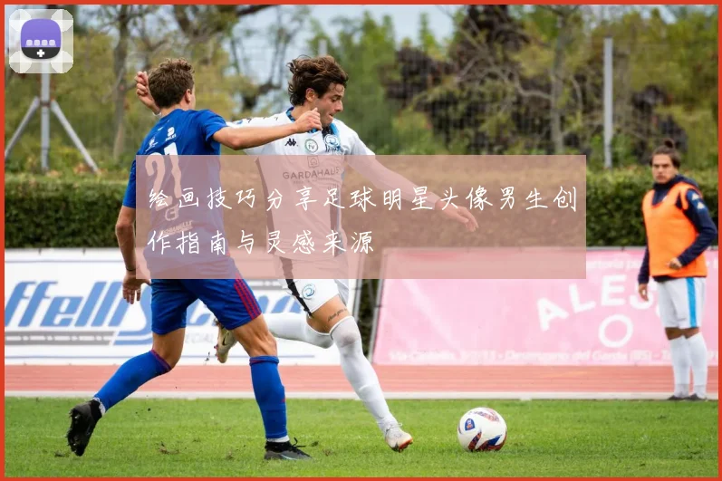绘画技巧分享足球明星头像男生创作指南与灵感来源