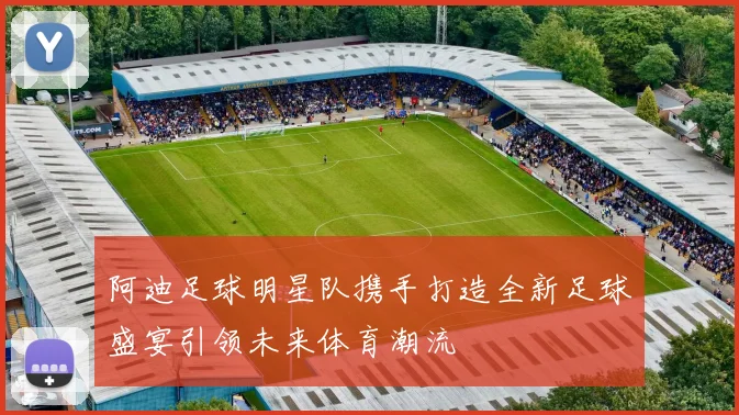 阿迪足球明星队携手打造全新足球盛宴引领未来体育潮流