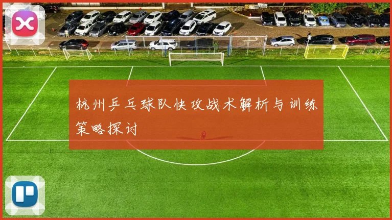 杭州乒乓球队快攻战术解析与训练策略探讨