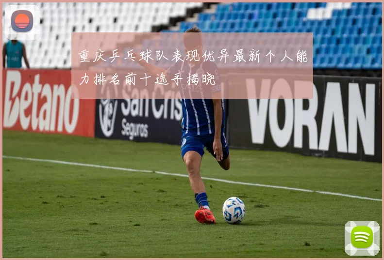 重庆乒乓球队表现优异最新个人能力排名前十选手揭晓