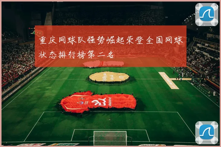重庆网球队强势崛起荣登全国网球状态排行榜第二名