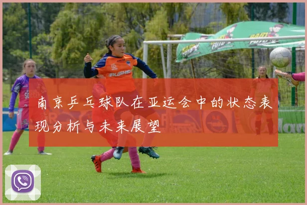 南京乒乓球队在亚运会中的状态表现分析与未来展望