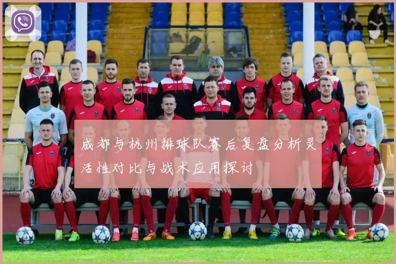 成都与杭州排球队赛后复盘分析灵活性对比与战术应用探讨