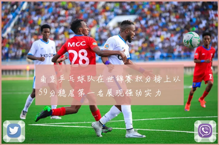 南京乒乓球队在世锦赛积分榜上以59分稳居第一名展现强劲实力