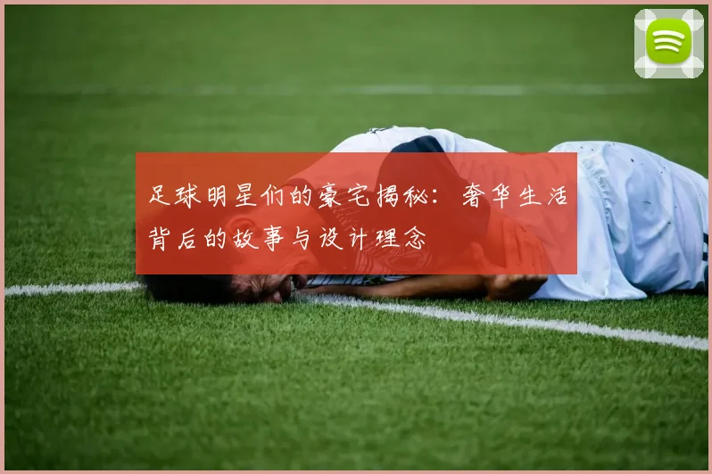 足球明星们的豪宅揭秘：奢华生活背后的故事与设计理念