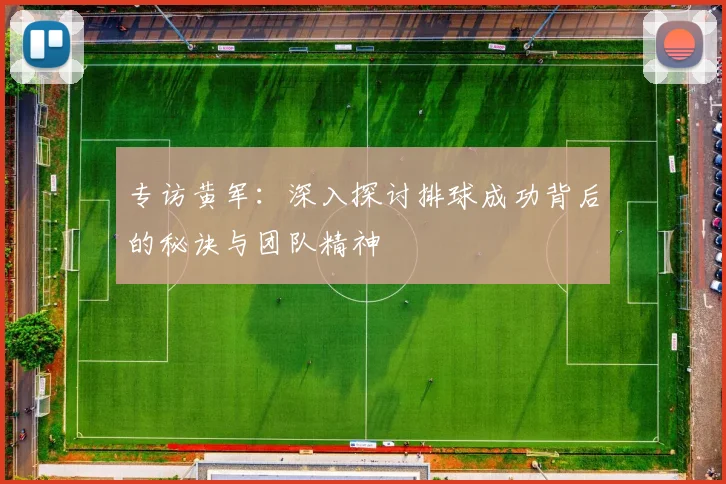 专访黄军：深入探讨排球成功背后的秘诀与团队精神