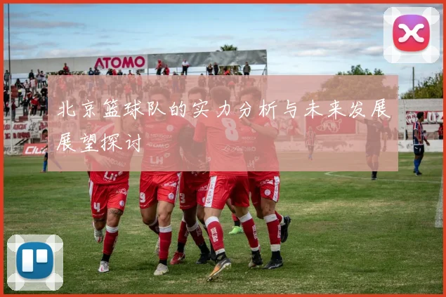 北京篮球队的实力分析与未来发展展望探讨