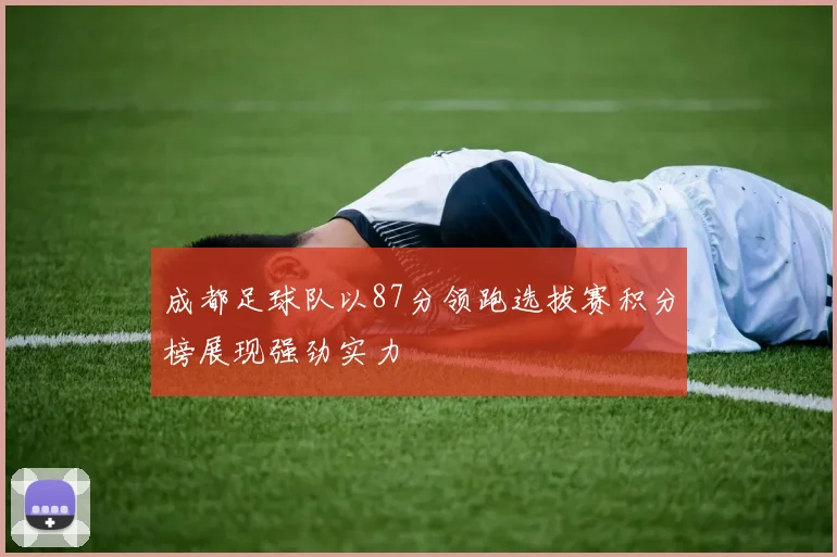 成都足球队以87分领跑选拔赛积分榜展现强劲实力