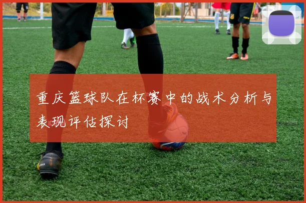 重庆篮球队在杯赛中的战术分析与表现评估探讨